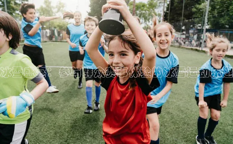 冰雪盛宴：参与群众赛事体验的冰雪运动乐趣