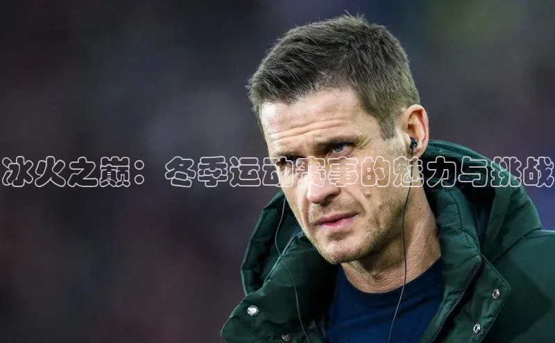 冰火之巅：冬季运动赛事的魅力与挑战