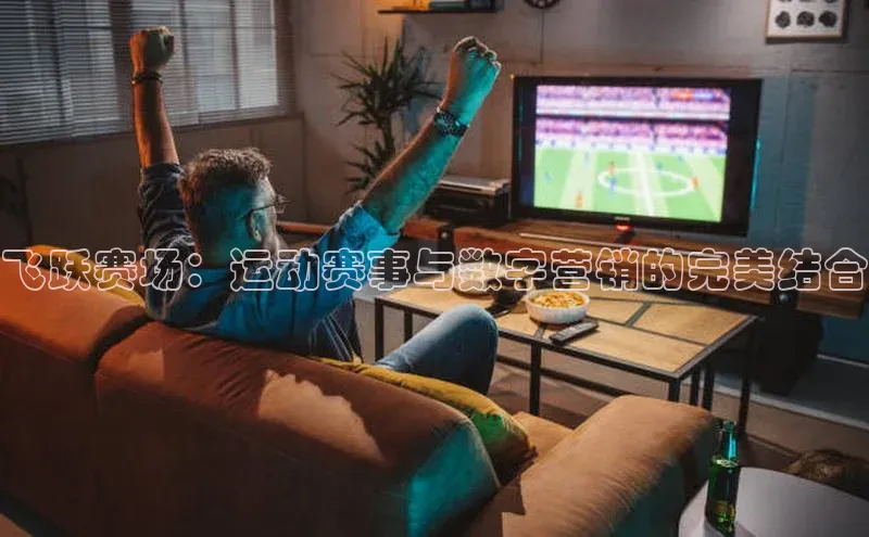 飞跃赛场：运动赛事与数字营销的完美结合