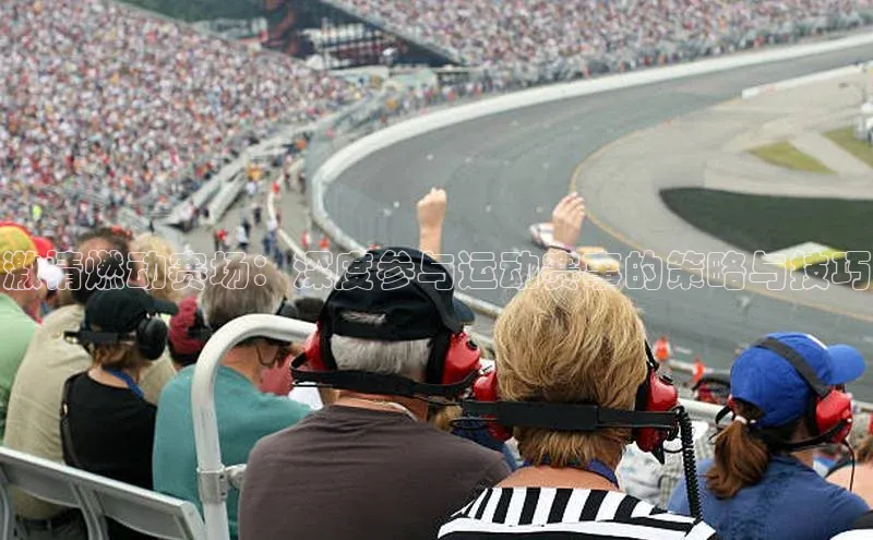 激情燃动赛场：深度参与运动赛事的策略与技巧