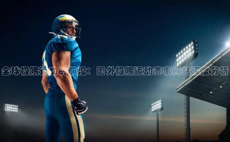 全球极限运动的前沿：国外极限运动赛事网站深度分析