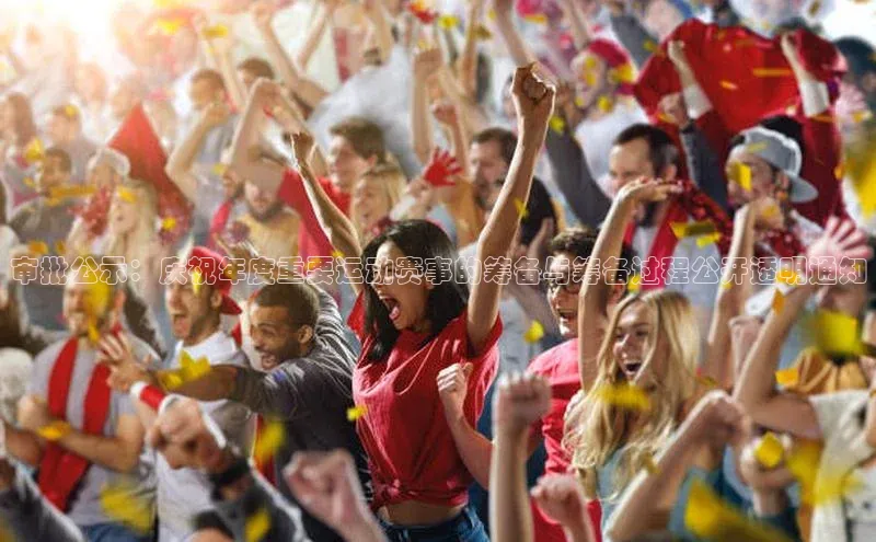 审批公示：庆祝年度重要运动赛事的筹备与筹备过程公开透明通知