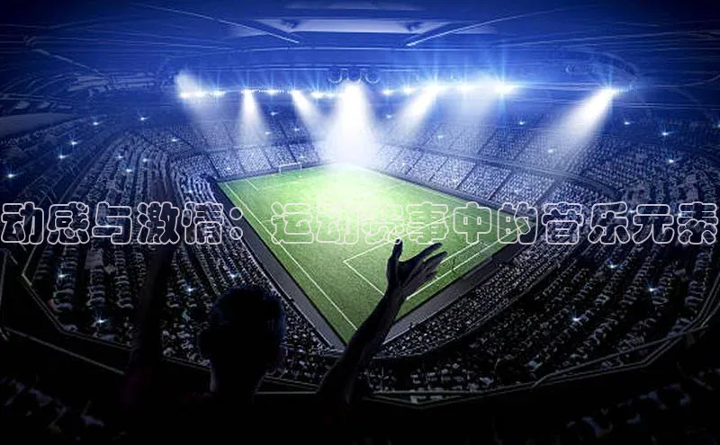 动感与激情：运动赛事中的音乐元素