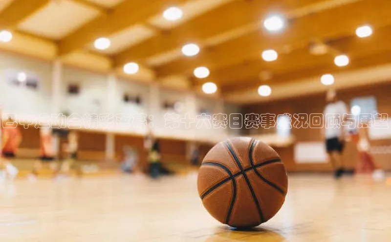 巴中运动会精彩落幕：第十六赛日赛事盛况回顾与展望